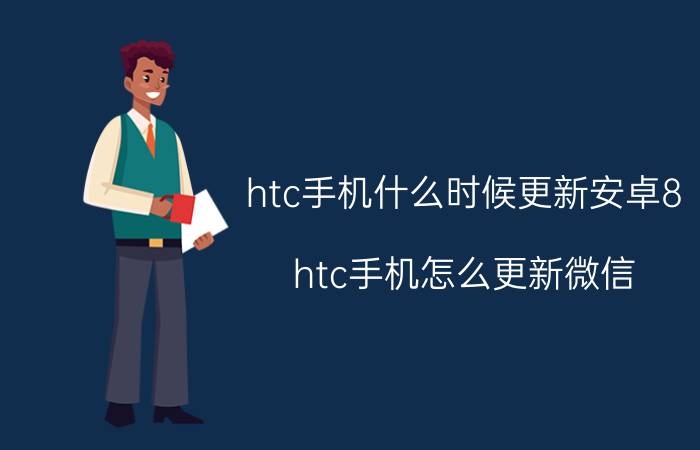 htc手机什么时候更新安卓8 htc手机怎么更新微信？